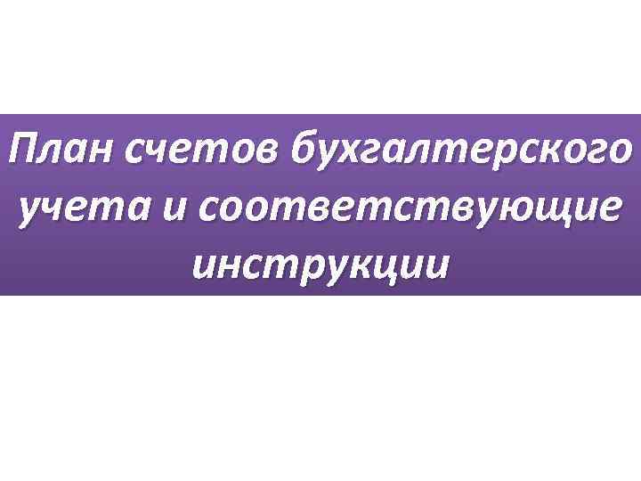 План счетов бухгалтерского учета и соответствующие инструкции 