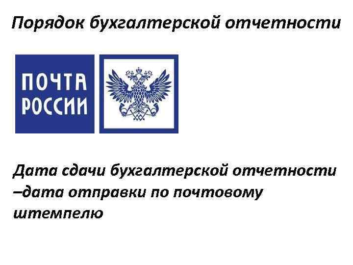 Порядок бухгалтерской отчетности Дата сдачи бухгалтерской отчетности –дата отправки по почтовому штемпелю 