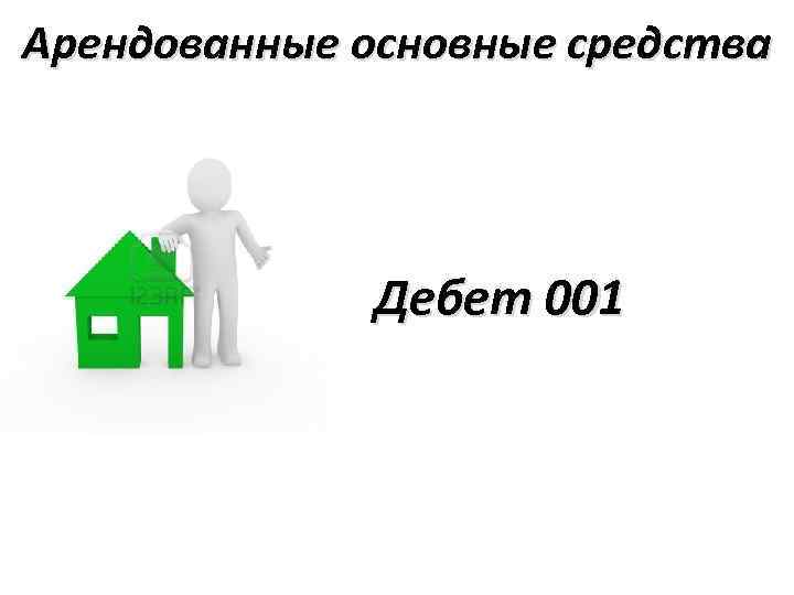 Арендованные основные средства Дебет 001 