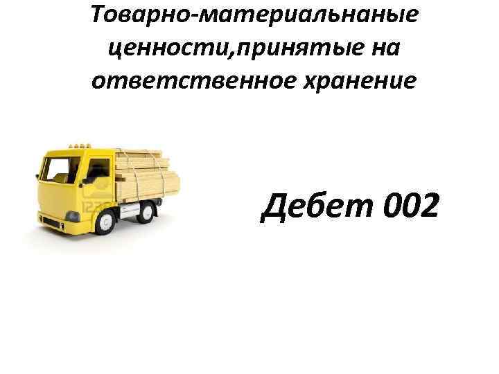 Товарно-материальнаные ценности, принятые на ответственное хранение Дебет 002 