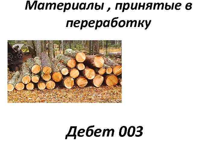 Материалы , принятые в переработку Дебет 003 