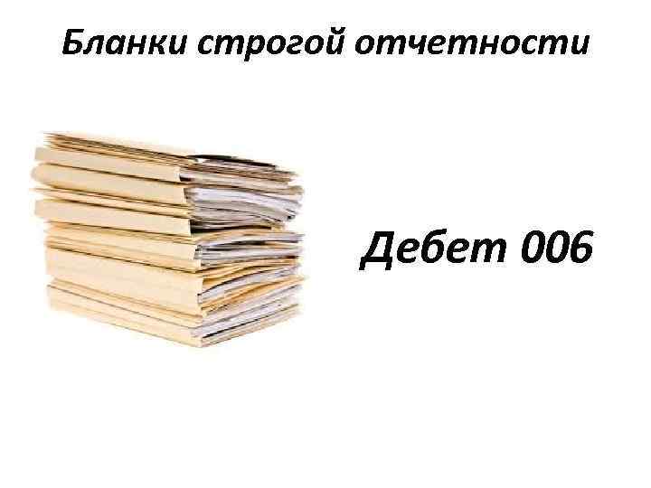 Бланки строгой отчетности Дебет 006 