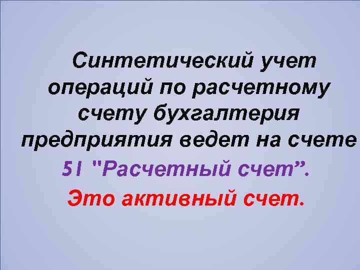 Синтетический учет операций по расчетному счету бухгалтерия предприятия ведет на счете 51 