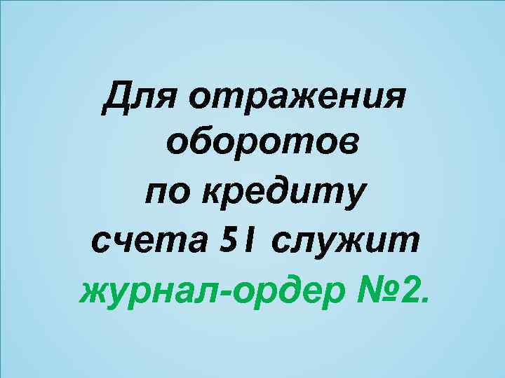 Для отражения оборотов по кредиту счета 51 служит журнал-ордер № 2. 