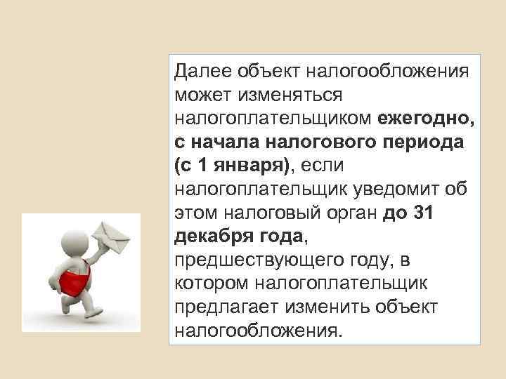 Далее объект налогообложения может изменяться налогоплательщиком ежегодно, с начала налогового периода (с 1 января),
