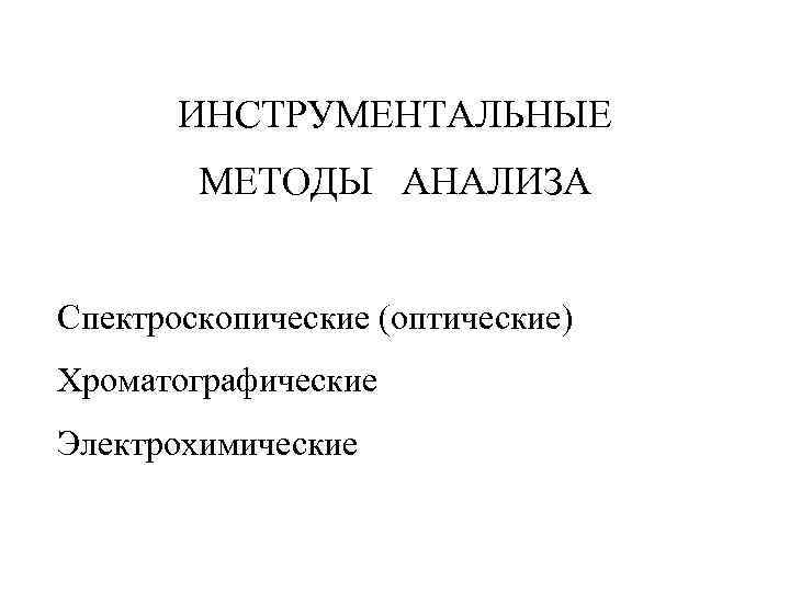 ИНСТРУМЕНТАЛЬНЫЕ МЕТОДЫ АНАЛИЗА Спектроскопические (оптические) Хроматографические Электрохимические 