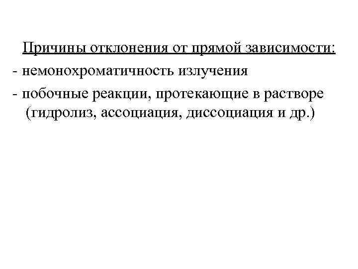 Причины отклонения от прямой зависимости: - немонохроматичность излучения - побочные реакции, протекающие в растворе