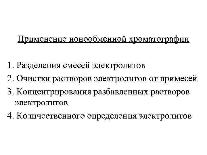 Применение ионообменной хроматографии 1. Разделения смесей электролитов 2. Очистки растворов электролитов от примесей 3.