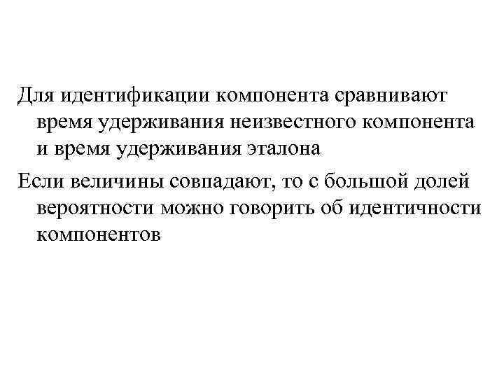 Для идентификации компонента сравнивают время удерживания неизвестного компонента и время удерживания эталона Если величины