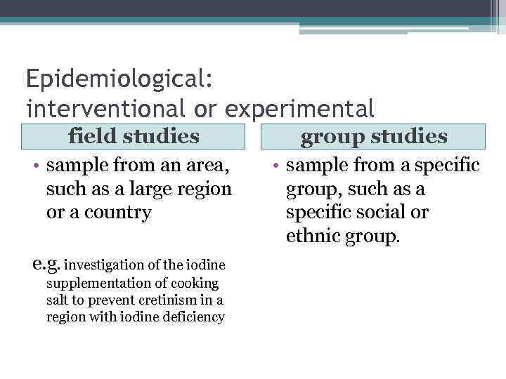 Epidemiological: interventional or experimental field studies group studies • sample from an area, such