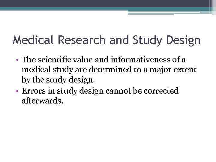 Medical Research and Study Design • The scientific value and informativeness of a medical