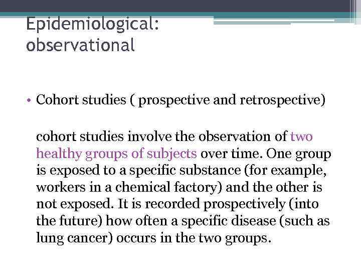 Epidemiological: observational • Cohort studies ( prospective and retrospective) cohort studies involve the observation