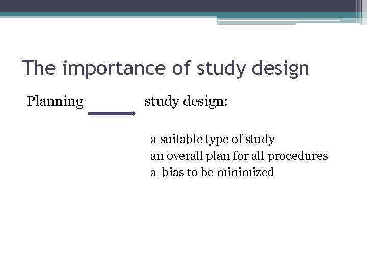 The importance of study design Planning study design: a suitable type of study an