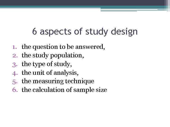 6 aspects of study design 1. 2. 3. 4. 5. 6. the question to