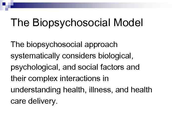 The Biopsychosocial Model The biopsychosocial approach systematically considers biological, psychological, and social factors and