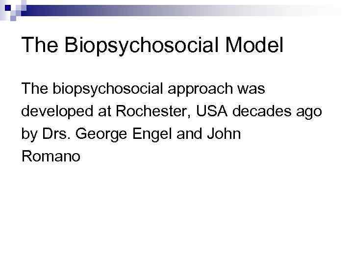 The Biopsychosocial Model The biopsychosocial approach was developed at Rochester, USA decades ago by