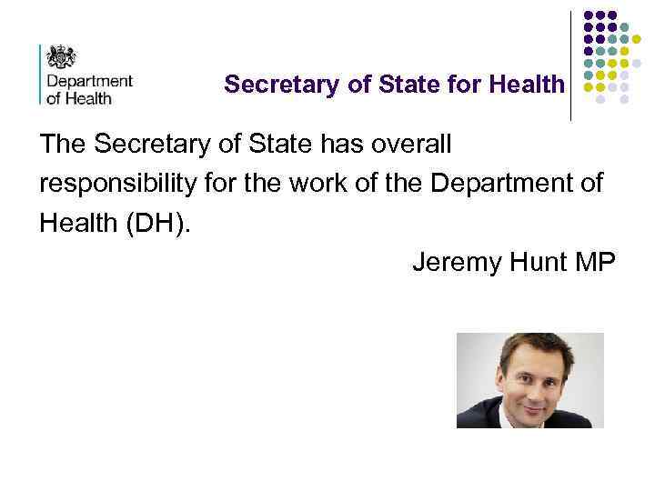 Secretary of State for Health The Secretary of State has overall responsibility for the