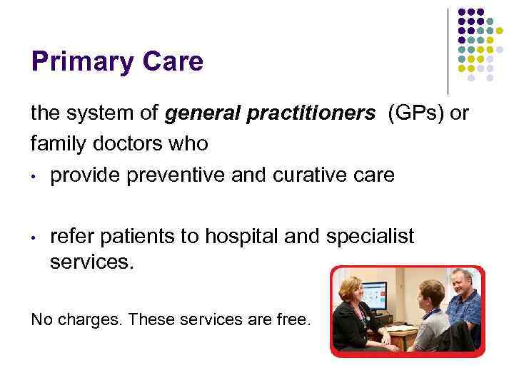 Primary Care the system of general practitioners (GPs) or family doctors who • provide