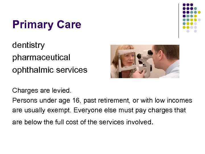 Primary Care dentistry pharmaceutical ophthalmic services Charges are levied. Persons under age 16, past