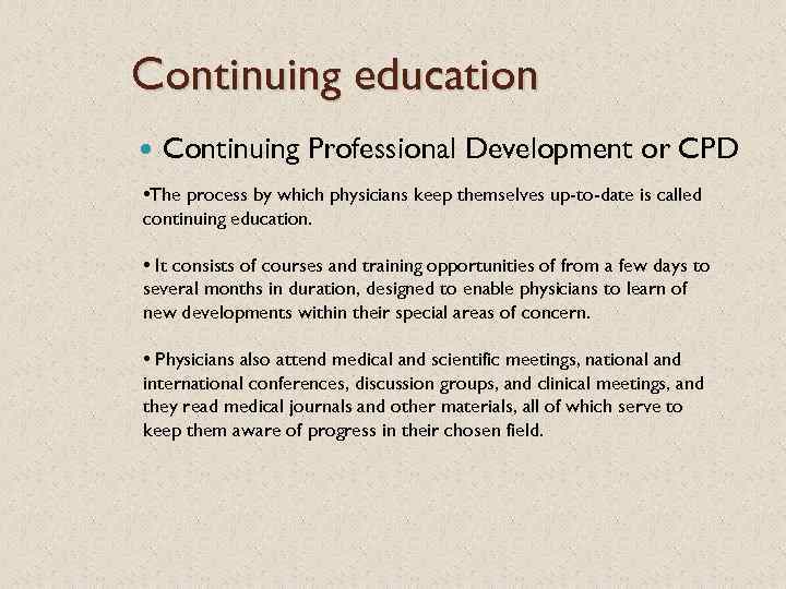 Continuing education Continuing Professional Development or CPD • The process by which physicians keep