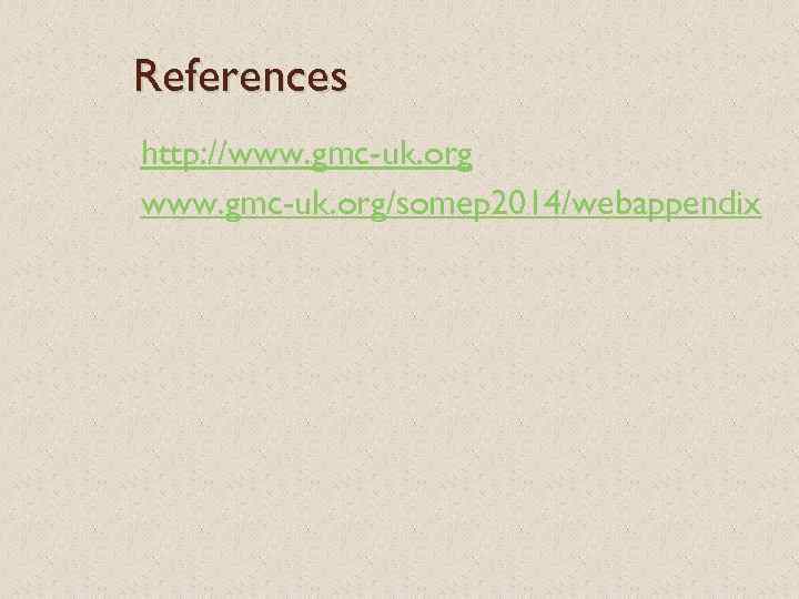 References http: //www. gmc-uk. org/somep 2014/webappendix 