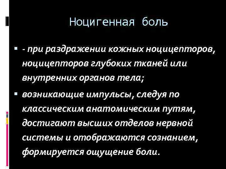 Ноцигенная боль - при раздражении кожных ноцицепторов, ноцицепторов глубоких тканей или внутренних органов тела;