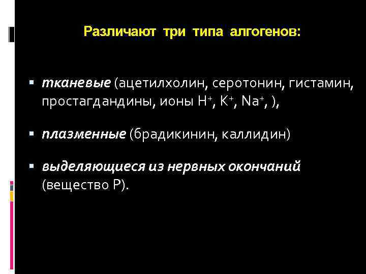 Различают три типа алгогенов: тканевые (ацетилхолин, серотонин, гистамин, простагдандины, ионы H+, К+, Nа+, ),