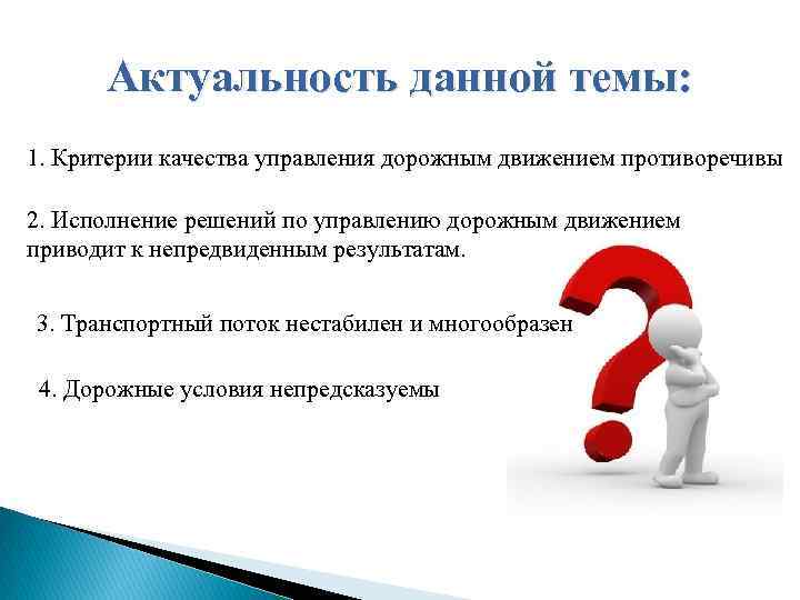 Актуальность данной темы: 1. Критерии качества управления дорожным движением противоречивы 2. Исполнение решений по