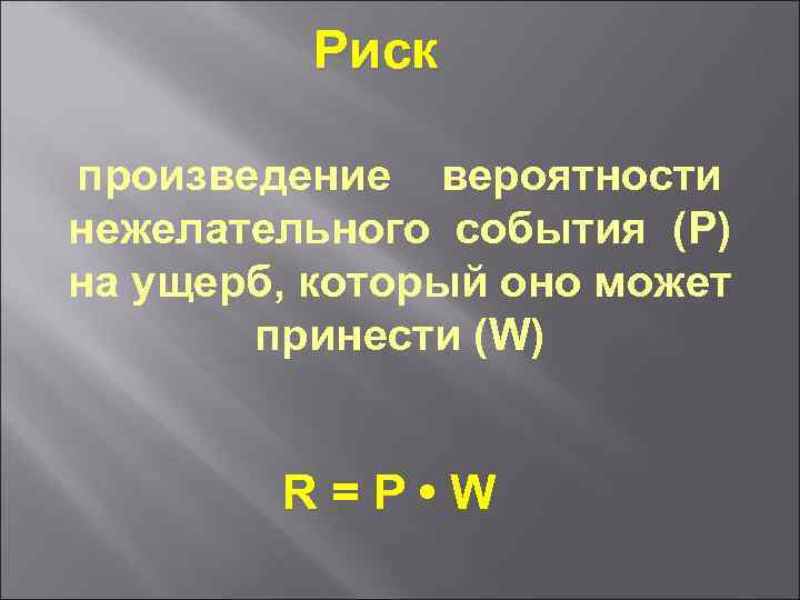 Риск произведение вероятности нежелательного события (P) на ущерб, который оно может принести (W) R=P