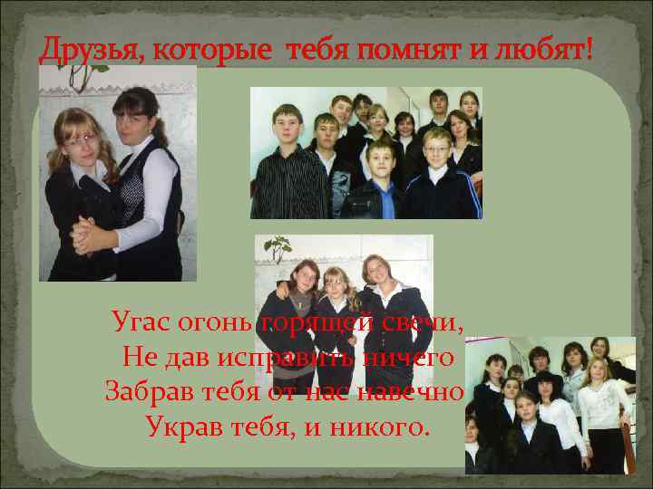 Друзья, которые тебя помнят и любят! Угас огонь горящей свечи, Не дав исправить ничего