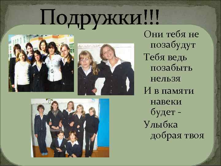 Подружки!!! Они тебя не позабудут Тебя ведь позабыть нельзя И в памяти навеки будет