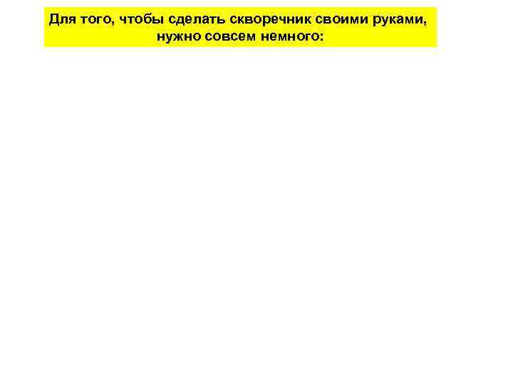 Для того, чтобы сделать скворечник своими руками, нужно совсем немного: 