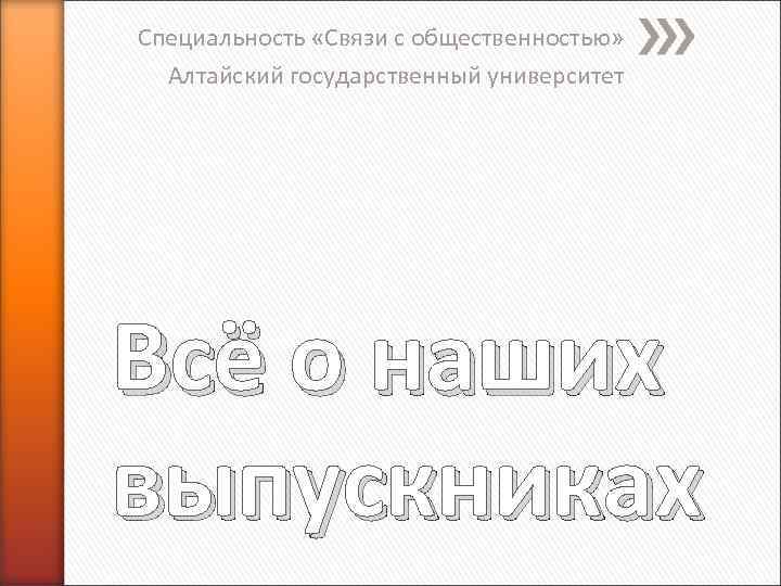 Специальность «Связи с общественностью» Алтайский государственный университет Всё о наших выпускниках 