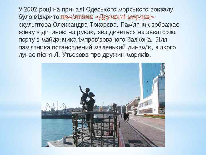 У 2002 році на причалі Одеського морського вокзалу було відкрито пам'ятник «Дружині моряка» скульптора