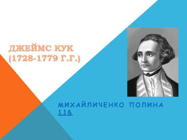 ДЖЕЙМС КУК (1728 -1779 Г. Г. ) МИХАЙЛИЧЕНКО ПОЛИНА 116 