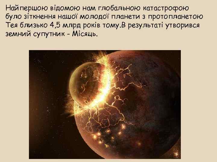 Найпершою відомою нам глобальною катастрофою було зіткнення нашої молодої планети з протопланетою Тея близько