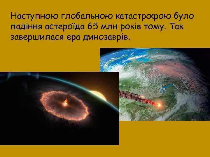 Наступною глобальною катастрофою було падіння астероїда 65 млн років тому. Так завершилася ера динозаврів.