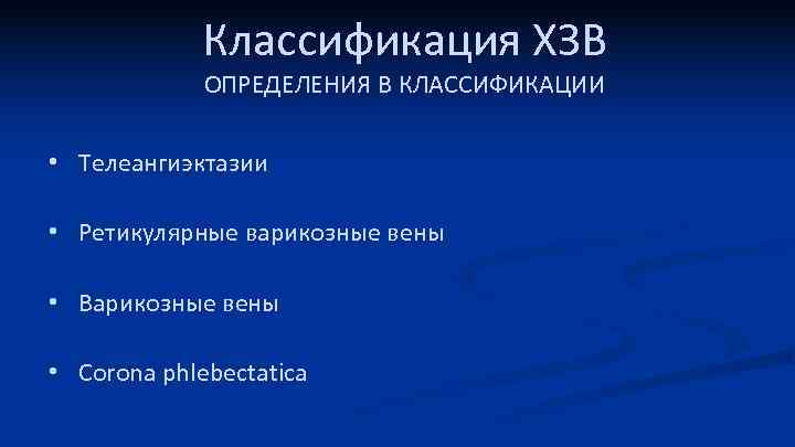 Классификация ХЗВ ОПРЕДЕЛЕНИЯ В КЛАССИФИКАЦИИ • Телеангиэктазии • Ретикулярные варикозные вены • Варикозные вены