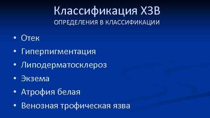 Классификация ХЗВ ОПРЕДЕЛЕНИЯ В КЛАССИФИКАЦИИ • • • Отек Гиперпигментация Липодерматосклероз Экзема Атрофия белая