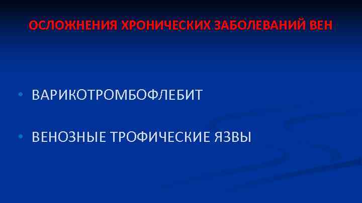 ОСЛОЖНЕНИЯ ХРОНИЧЕСКИХ ЗАБОЛЕВАНИЙ ВЕН • ВАРИКОТРОМБОФЛЕБИТ • ВЕНОЗНЫЕ ТРОФИЧЕСКИЕ ЯЗВЫ 