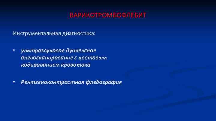 ВАРИКОТРОМБОФЛЕБИТ Инструментальная диагностика: • ультразвуковое дуплексное ангиосканирование с цветовым кодированием кровотока • Рентгеноконтрастная флебография