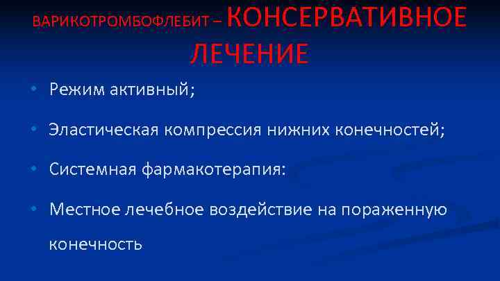 КОНСЕРВАТИВНОЕ ЛЕЧЕНИЕ ВАРИКОТРОМБОФЛЕБИТ – • Режим активный; • Эластическая компрессия нижних конечностей; • Системная