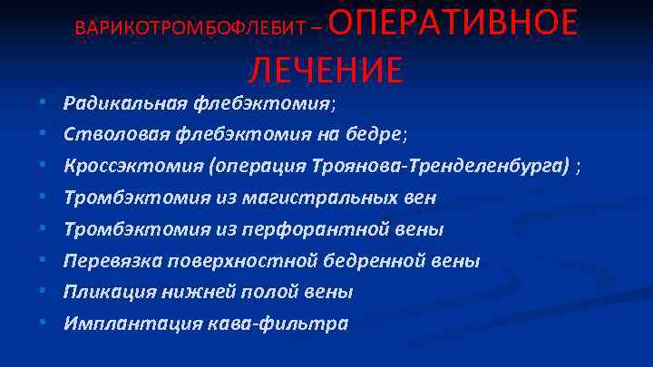 ОПЕРАТИВНОЕ ЛЕЧЕНИЕ ВАРИКОТРОМБОФЛЕБИТ – • • Радикальная флебэктомия; Стволовая флебэктомия на бедре; Кроссэктомия (операция