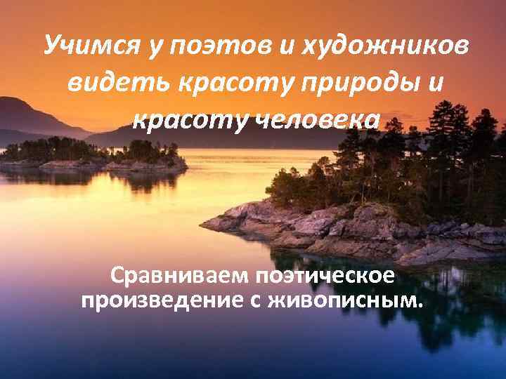 Учимся у поэтов и художников видеть красоту природы и красоту человека Сравниваем поэтическое произведение
