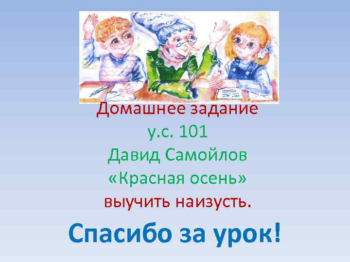 Домашнее задание у. с. 101 Давид Самойлов «Красная осень» выучить наизусть. Спасибо за урок!