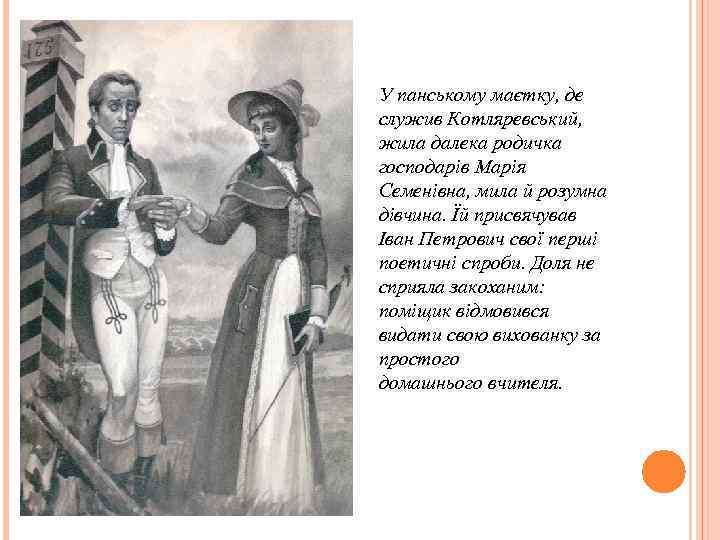 У панському маєтку, де служив Котляревський, жила далека родичка господарів Марія Семенівна, мила й