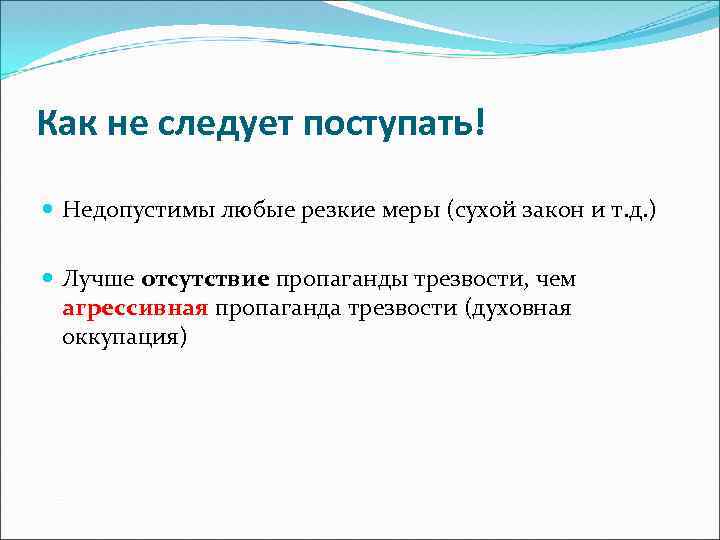 Как не следует поступать! Недопустимы любые резкие меры (сухой закон и т. д. )