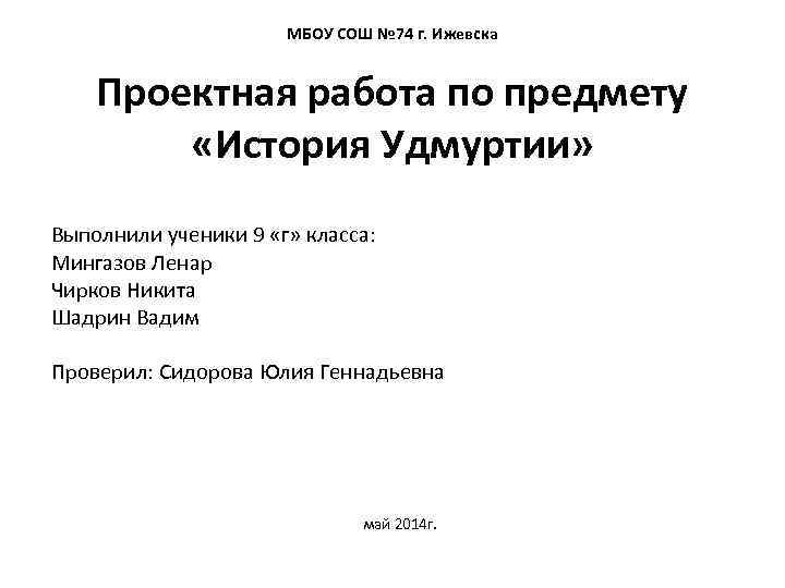 МБОУ СОШ № 74 г. Ижевска Проектная работа по предмету «История Удмуртии» Выполнили ученики