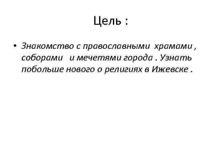 Цель : • Знакомство с православными храмами , соборами и мечетями города. Узнать побольше