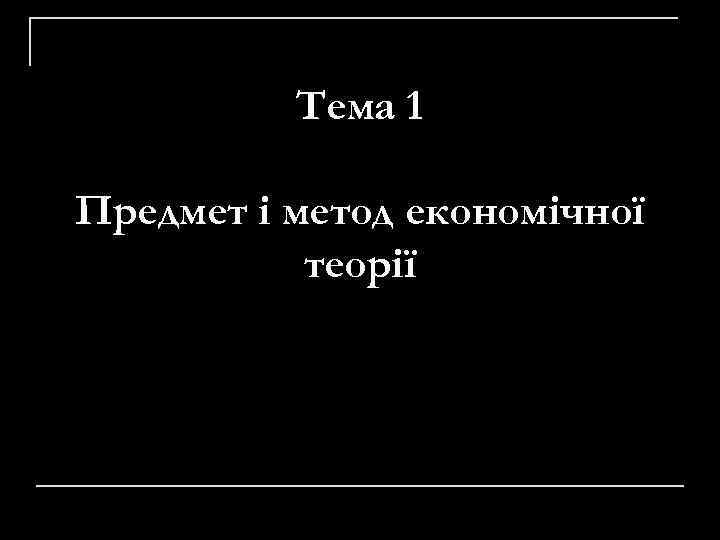 Тема 1 Предмет i метод економічної теорії 
